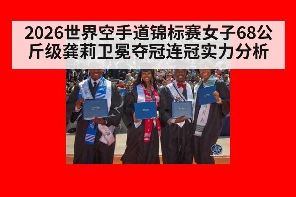 2026世界空手道锦标赛女子68公斤级龚莉卫冕夺冠连冠实力分析