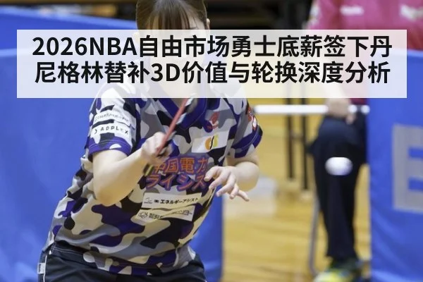 2026NBA自由市场勇士底薪签下丹尼格林替补3D价值与轮换深度分析