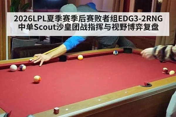2026LPL夏季赛季后赛败者组EDG3-2RNG中单Scout沙皇团战指挥与视野博弈复盘