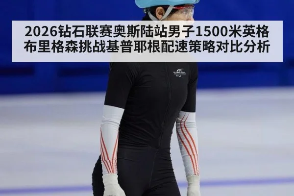 2026钻石联赛奥斯陆站男子1500米英格布里格森挑战基普耶根配速策略对比分析