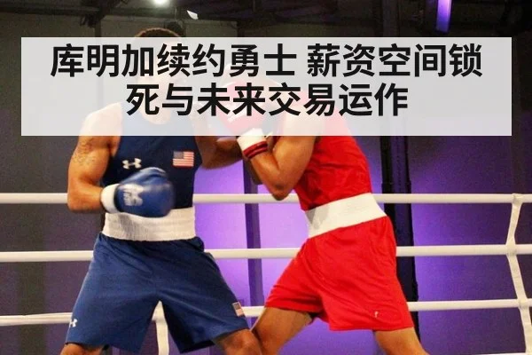 库明加续约勇士 薪资空间锁死与未来交易运作